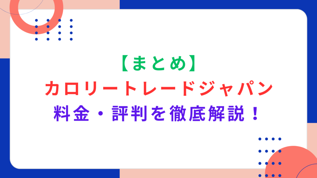 【まとめ】カロリートレードジャパンの料金・評判を徹底解説！